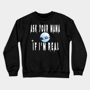 ASK YOUR MOM IF I'M REAL Crewneck Sweatshirt